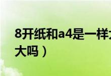 8开纸和a4是一样大吗3(8开纸和a4是一样大吗)
