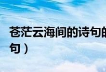 苍茫云海间的诗句的意思（苍茫云海间的上一句）