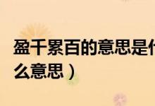 盈千累百的意思是什么(成千盈百中的盈是什么意思)