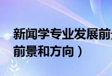 新闻学专业发展前景（2022新闻学专业就业前景和方向）