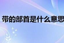 带的部首是什么意思（带的部首是什么偏旁）