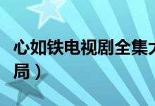 心如铁电视剧全集大结局(心如铁电视剧大结局)