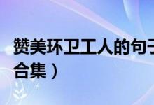 赞美环卫工人的句子（赞美环卫工人的句子大合集）