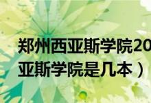 郑州西亚斯学院2021年录取分数线（郑州西亚斯学院是几本）