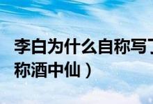 李白为什么自称写了一万首诗（李白为什么自称酒中仙）