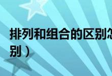 排列和组合的区别怎么识别（排列和组合的区别）