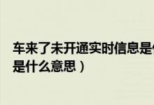 车来了未开通实时信息是什么情况(车来了未开通实时信息是什么意思)