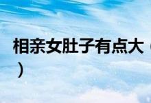 相亲女肚子有点大(相亲说肚子小是什么意思)