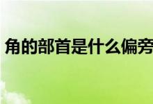 角的部首是什么偏旁结构（角的部首有多少）