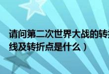 请问第二次世界大战的转折点是什么（第二次世界大战导火线及转折点是什么）