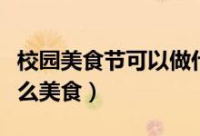校园美食节可以做什么（校园美食节可以做什么美食）