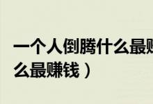 一个人倒腾什么最赚钱成本低(一个人倒腾什么最赚钱)