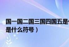 国一国二国三国四国五是什么意思(国一国二国三国四国五是什么符号)