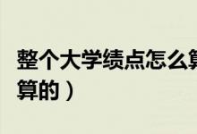 整个大学绩点怎么算（大学里面的绩点是怎么算的）