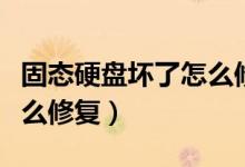 固态硬盘坏了怎么修复视频（固态硬盘坏了怎么修复）