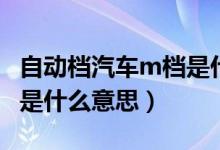 自动档汽车m档是什么意思（自动挡汽车m档是什么意思）
