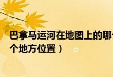 巴拿马运河在地图上的哪个地方（巴拿马运河在地图上的哪个地方位置）