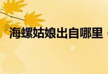 海螺姑娘出自哪里（海螺姑娘是个什么梗）