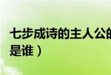 七步成诗的主人公的名字(七步成诗的主人公是谁)