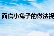 面食小兔子的做法视频（面食小兔子的做法）