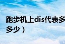 跑步机上dis代表多少公里（跑步机上dis代表多少）