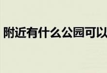 附近有什么公园可以玩啊(附近有什么公园)