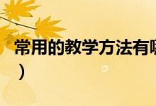常用的教学方法有哪些(常用的教学方法介绍)