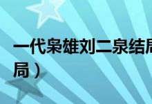 一代枭雄刘二泉结局文字（一代枭雄刘二泉结局）