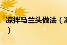 凉拌马兰头做法（凉拌马兰头的烹饪技巧分享）