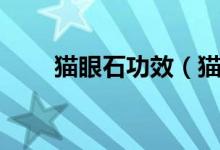 猫眼石功效(猫眼石的功效是什么)