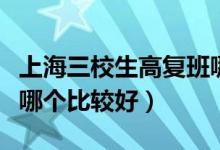 上海三校生高复班哪个好（上海三校生高复班哪个比较好）