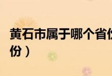 黄石市属于哪个省份地图（黄石市属于哪个省份）
