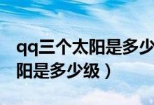 qq三个太阳是多少级大概玩多久(qq三个太阳是多少级)
