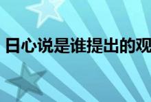 日心说是谁提出的观点（日心说是谁提出的）