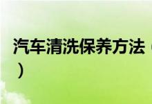 汽车清洗保养方法(汽车清洗保养方法是什么)