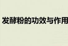 发酵粉的功效与作用(发酵粉的功效是什么)