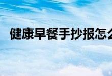 健康早餐手抄报怎么写（健康早餐手抄报）