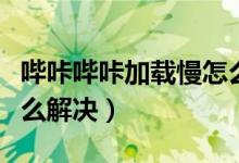 哔咔哔咔加载慢怎么办(哔咔图片加载太慢怎么解决)