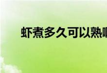 虾煮多久可以熟啊（虾煮多久可以熟）