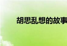 胡思乱想的故事（胡思乱想的意思）
