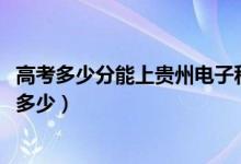 高考多少分能上贵州电子科技职业学院（2021录取分数线是多少）