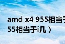 amd x4 955相当于e3什么级别（amd x4 955相当于i几）