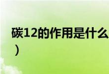 碳12的作用是什么（碳12中的12是什么意思）