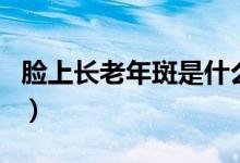 脸上长老年斑是什么原因（是什么原因造成的）