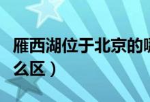 雁西湖位于北京的哪边（雁西湖位于北京的什么区）