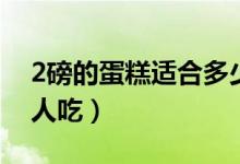 2磅的蛋糕适合多少人（2磅的蛋糕适合多少人吃）
