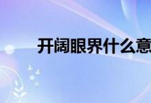 开阔眼界什么意思（开阔眼界造句）