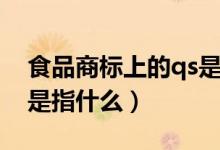 食品商标上的qs是指什么(食品商标上的qs是指什么)