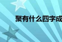 聚有什么四字成语（聚有什么组词）