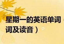 星期一的英语单词(星期一至星期日的英语单词及读音)